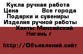 Кукла ручная работа › Цена ­ 1 800 - Все города Подарки и сувениры » Изделия ручной работы   . Ханты-Мансийский,Нягань г.
